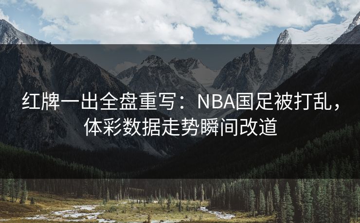 红牌一出全盘重写：NBA国足被打乱，体彩数据走势瞬间改道