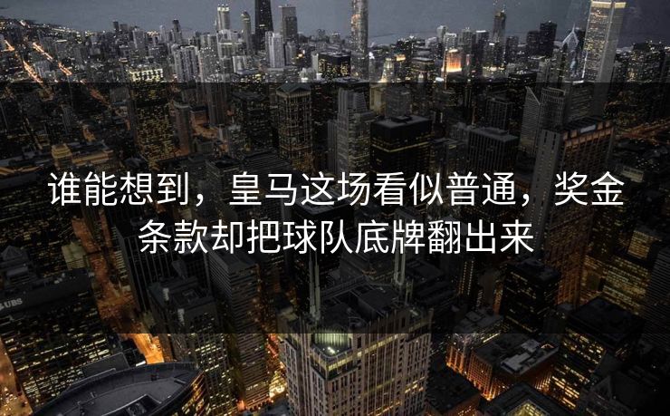 谁能想到，皇马这场看似普通，奖金条款却把球队底牌翻出来
