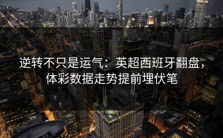 逆转不只是运气：英超西班牙翻盘，体彩数据走势提前埋伏笔