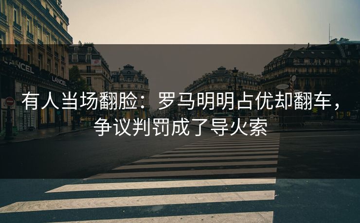 有人当场翻脸：罗马明明占优却翻车，争议判罚成了导火索