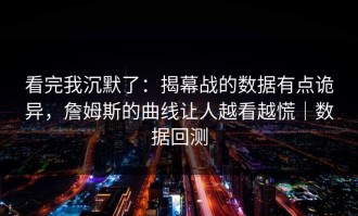 看完我沉默了：揭幕战的数据有点诡异，詹姆斯的曲线让人越看越慌｜数据回测