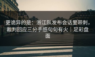 更诡异的是：浙江队发布会话里带刺，裁判回应三分手感句句有火｜足彩盘面