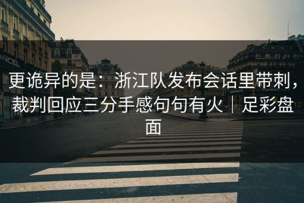 更诡异的是：浙江队发布会话里带刺，裁判回应三分手感句句有火｜足彩盘面