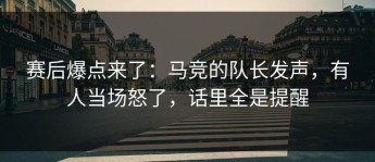 赛后爆点来了：马竞的队长发声，有人当场怒了，话里全是提醒