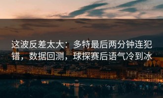 这波反差太大：多特最后两分钟连犯错，数据回测，球探赛后语气冷到冰