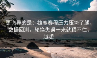 更诡异的是：雄鹿赛程压力压垮了腿，数据回测，轮换失误一来就顶不住，越想