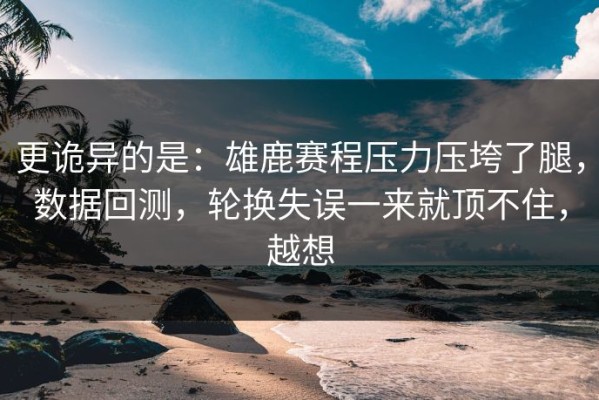 更诡异的是：雄鹿赛程压力压垮了腿，数据回测，轮换失误一来就顶不住，越想