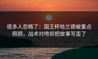 很多人忽略了：国王杯哈兰德被重点照顾，战术对喷却把故事写歪了