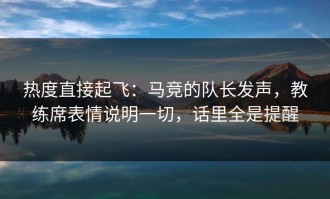 热度直接起飞：马竞的队长发声，教练席表情说明一切，话里全是提醒