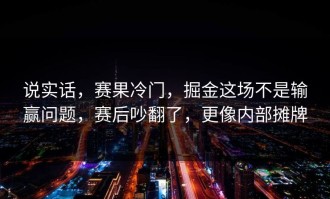 说实话，赛果冷门，掘金这场不是输赢问题，赛后吵翻了，更像内部摊牌