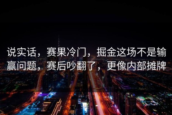 说实话，赛果冷门，掘金这场不是输赢问题，赛后吵翻了，更像内部摊牌