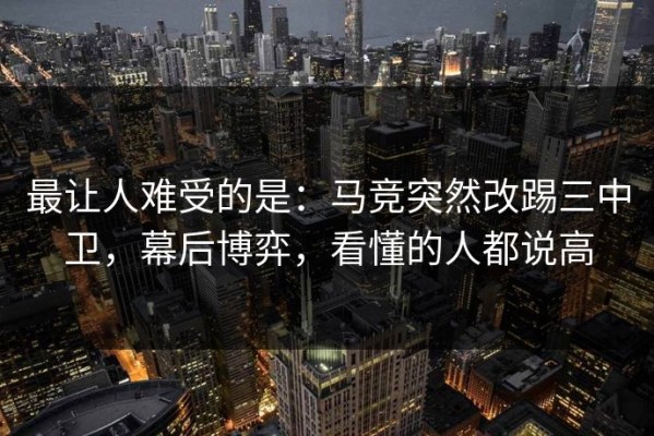 最让人难受的是：马竞突然改踢三中卫，幕后博弈，看懂的人都说高