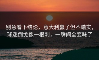 别急着下结论，意大利赢了但不踏实，球迷倒戈像一根刺，一瞬间全变味了