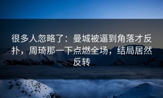 很多人忽略了：曼城被逼到角落才反扑，周琦那一下点燃全场，结局居然反转