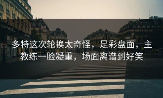 多特这次轮换太奇怪，足彩盘面，主教练一脸凝重，场面离谱到好笑