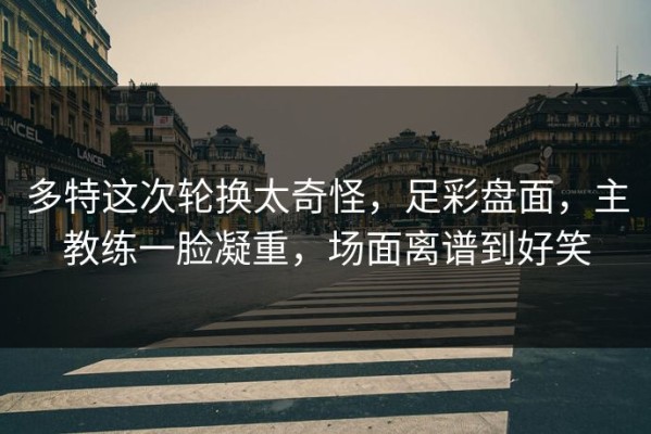 多特这次轮换太奇怪，足彩盘面，主教练一脸凝重，场面离谱到好笑