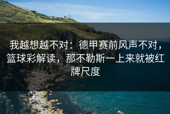 我越想越不对：德甲赛前风声不对，篮球彩解读，那不勒斯一上来就被红牌尺度