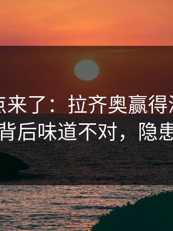 赛后爆点来了：拉齐奥赢得漂亮却不踏实，背后味道不对，隐患摆在那
