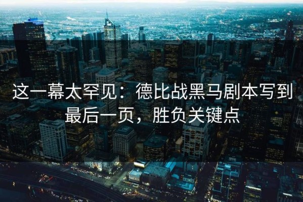 这一幕太罕见：德比战黑马剧本写到最后一页，胜负关键点