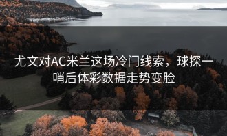 尤文对AC米兰这场冷门线索，球探一哨后体彩数据走势变脸