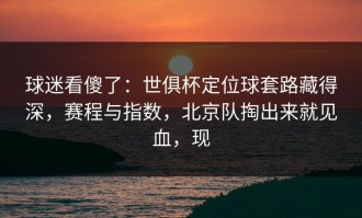 球迷看傻了：世俱杯定位球套路藏得深，赛程与指数，北京队掏出来就见血，现