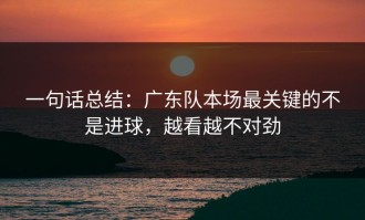 一句话总结：广东队本场最关键的不是进球，越看越不对劲