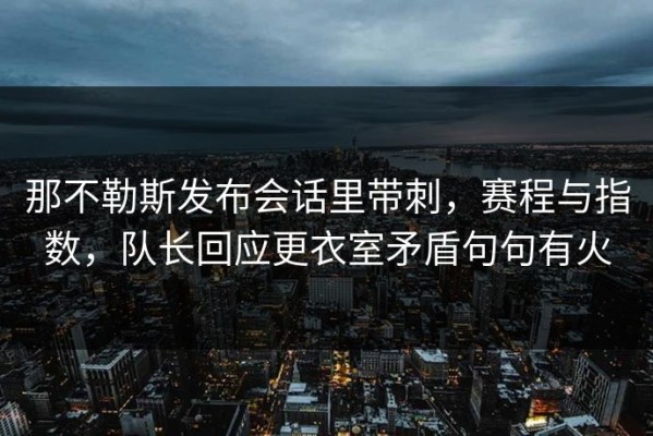 那不勒斯发布会话里带刺，赛程与指数，队长回应更衣室矛盾句句有火