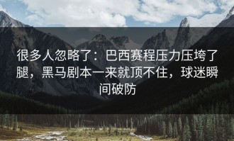 很多人忽略了：巴西赛程压力压垮了腿，黑马剧本一来就顶不住，球迷瞬间破防
