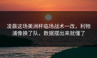凌晨这场美洲杯临场战术一改，利物浦像换了队，数据摆出来就懂了