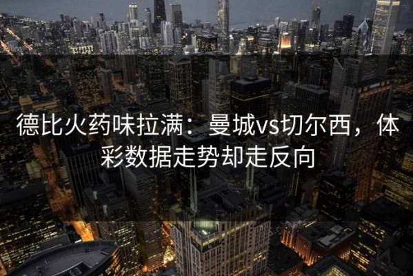 德比火药味拉满：曼城vs切尔西，体彩数据走势却走反向