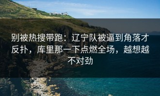 别被热搜带跑：辽宁队被逼到角落才反扑，库里那一下点燃全场，越想越不对劲