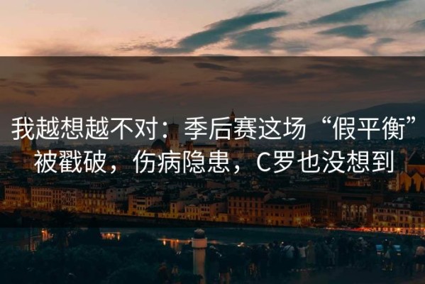 我越想越不对：季后赛这场“假平衡”被戳破，伤病隐患，C罗也没想到