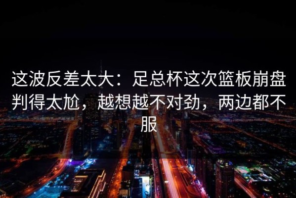 这波反差太大：足总杯这次篮板崩盘判得太尬，越想越不对劲，两边都不服