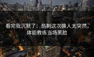 看完我沉默了：热刺这次换人太突然，体能教练当场黑脸