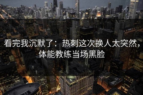 看完我沉默了：热刺这次换人太突然，体能教练当场黑脸