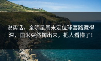 说实话，全明星周末定位球套路藏得深，国米突然掏出来，把人看懵了！