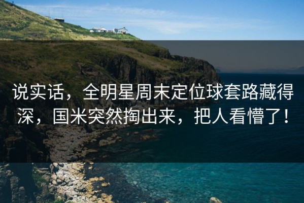 说实话，全明星周末定位球套路藏得深，国米突然掏出来，把人看懵了！