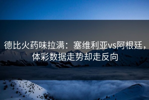 德比火药味拉满：塞维利亚vs阿根廷，体彩数据走势却走反向