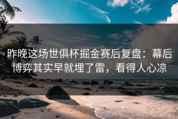 昨晚这场世俱杯掘金赛后复盘：幕后博弈其实早就埋了雷，看得人心凉