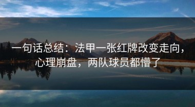 一句话总结：法甲一张红牌改变走向，心理崩盘，两队球员都懵了