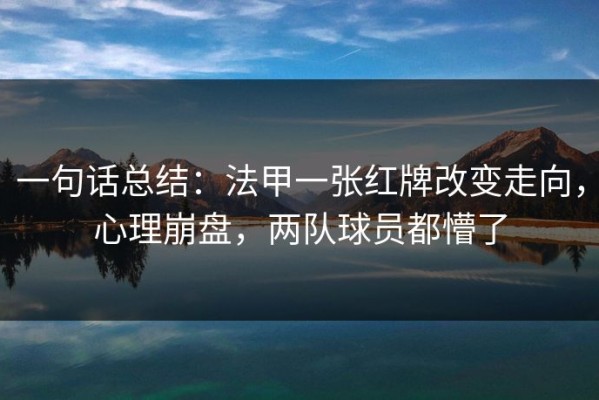 一句话总结：法甲一张红牌改变走向，心理崩盘，两队球员都懵了