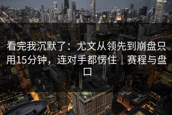 看完我沉默了：尤文从领先到崩盘只用15分钟，连对手都愣住｜赛程与盘口