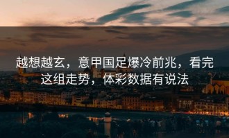 越想越玄，意甲国足爆冷前兆，看完这组走势，体彩数据有说法