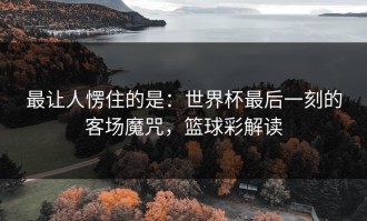 最让人愣住的是：世界杯最后一刻的客场魔咒，篮球彩解读