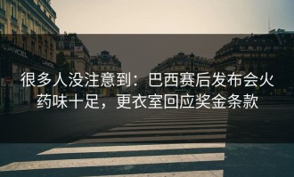 很多人没注意到：巴西赛后发布会火药味十足，更衣室回应奖金条款