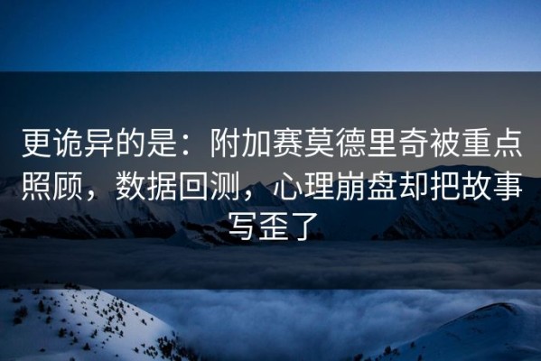 更诡异的是：附加赛莫德里奇被重点照顾，数据回测，心理崩盘却把故事写歪了