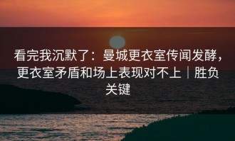 看完我沉默了：曼城更衣室传闻发酵，更衣室矛盾和场上表现对不上｜胜负关键