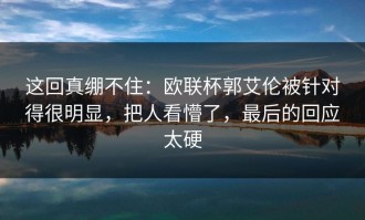 这回真绷不住：欧联杯郭艾伦被针对得很明显，把人看懵了，最后的回应太硬
