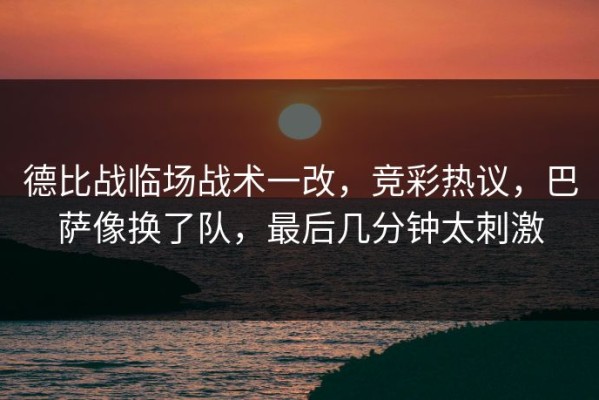 德比战临场战术一改，竞彩热议，巴萨像换了队，最后几分钟太刺激