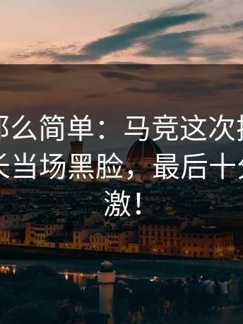 事情没那么简单：马竞这次换人太突然，队长当场黑脸，最后十分钟太刺激！